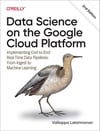 Data Science on the Google Cloud Platform: Implementing End-to-End Real-Time Data Pipelines: From Ingest to Machine Learning 2nd Edition Valliappa Lakshmanan