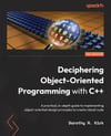 Deciphering Object-Oriented Programming with C++: A practical, in-depth guide to implementing object-oriented design principles to create robust code Dorothy R Kirk