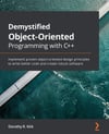 Demystified Object-Oriented Programming with C++: Implement proven object-oriented design principles to write better code and create robust software Dorothy R. Kirk