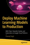 Deploy Machine Learning Models to Production: With Flask, Streamlit, Docker, and Kubernetes on Google Cloud Platform Pramod Singh
