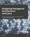 Designing Hexagonal Architecture with Java: An architect's guide to building maintainable and change-tolerant applications with Java and Quarkus Davi Vieira