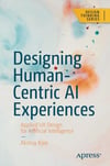 Designing Human-Centric AI Experiences: Applied UX Design for Artificial Intelligence (Design Thinking) Akshay Kore