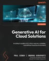 Generative AI for Cloud Solutions: Architect modern AI LLMs in secure, scalable, and ethical cloud environments Singh Karuparti