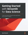 Getting Started with Streamlit for Data Science: Create and deploy Streamlit web applications from scratch in Python Tyler Richards