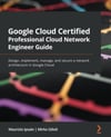 Google Cloud Certified Professional Cloud Network Engineer Guide: Design, implement, manage, and secure a network architecture in Google Cloud Maurizio Ipsale
