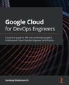 Google Cloud for DevOps Engineers: A practical guide to SRE and achieving Google's Professional Cloud DevOps Engineer certification  Sandeep Madamanchi