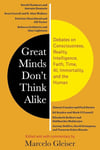 Great Minds Don’t Think Alike: Debates on Consciousness, Reality, Intelligence, Faith, Time, AI, Immortality, and the Human Marcelo Gleiser