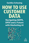 How to Use Customer Data: Navigating GDPR, DPDI and a Future with Marketing AI Sachiko Scheuing