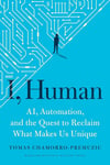 I, Human: AI, Automation, and the Quest to Reclaim What Makes Us Unique Tomas Chamorro-Premuzic