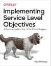 Implementing Service Level Objectives: A Practical Guide to SLIs, SLOs, and Error Budgets Alex Hidalgo