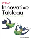 Innovative Tableau: 100 More Tips, Tutorials, and Strategies Ryan Sleeper
