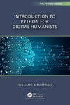 Introduction to Python for Humanists (Chapman & Hall/CRC The Python Series) William Mattingly