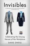 Invisibles: Celebrating the Unsung Heroes of the Workplace David Zweig