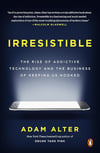 Irresistible: The Rise of Addictive Technology and the Business of Keeping Us Hooked Adam Alter
