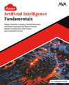 Kickstart Artificial Intelligence Fundamentals: Master Machine Learning, Neural Networks, and Deep Learning from Basics to Build Modern AI Solutions with Python and TensorFlow-Keras (English Edition) Anand AVA