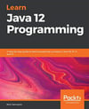 Learn Java 12 Programming A step-by-step guide to learning essential concepts in Java SE 10, 11, and 12 Samoylov