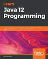 Learn Java 12 Programming A step-by-step guide to learning essential concepts in Java SE 10, 11, and 12 Samoylov