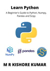 Learn Python: A Beginner's Guide to Python, Numpy,Pandas and Scipy M R Kishore Kumar