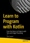 Learn to Program with Kotlin: From the Basics to Projects with Text and Image Processing Tim Lavers