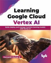 Learning Google Cloud Vertex AI: Build, deploy, and manage machine learning models with Vertex AI (English Edition) Hemanth Kumar K