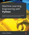 Machine Learning Engineering with Python: Manage the production life cycle of machine learning models using MLOps with practical examples Andrew P McMahon