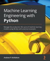 Machine Learning Engineering with Python: Manage the production life cycle of machine learning models using MLOps with practical examples Andrew P McMahon