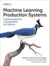 Machine Learning Production Systems: Engineering Machine Learning Models and Pipelines - Crowe, Hapke, Caveness, Zhu