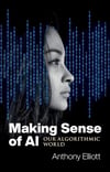 Making Sense of AI: Our Algorithmic World Anthony Elliott