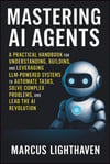 Mastering AI Agents: A Practical Handbook for Understanding, Building, and Leveraging LLM-Powered Autonomous Systems to Automate Tasks, Solve Complex Problems, and Lead the AI Revolution Marcus Lighthaven