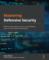 Mastering Defensive Security: Effective techniques to secure your Windows, Linux, IoT, and cloud infrastructure Cesar Bravo