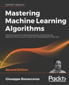 Mastering Machine Learning Algorithms: Expert techniques for implementing popular machine learning algorithms, fine-tuning your models, and understanding how they work, 2nd Edition Giuseppe Bonaccorso