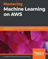 Mastering Machine Learning on AWS: Advanced machine learning in Python using SageMaker, Apache Spark, and TensorFlow Dr. Saket S.R. Mengle
