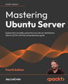 Mastering Ubuntu Server - Fourth Edition: Explore the versatile, powerful Linux Server distribution Ubuntu 22.04 with this comprehensive guide 4th ed. Jay LaCroix