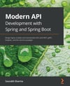 Modern API Development with Spring and Spring Boot: Design highly scalable and maintainable APIs with REST, gRPC, GraphQL, and the reactive paradigm Sourabh Sharma