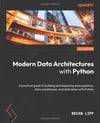Modern Data Architectures with Python: A practical guide to building and deploying data pipelines, data warehouses, and data lakes with Python rian Lipp