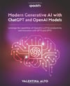 Modern Generative AI with ChatGPT and OpenAI Models: Leverage the capabilities of OpenAI's LLM for productivity and innovation with GPT3 and GPT4 Valentina Alto