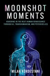 Moonshot Moments: Ushering in the Next Human Renaissance Through AI, Transhumanism, and Psychedelics Milan Kordestani