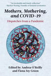 Mothers, Mothering and Covid 19: Dispatches from the Pandemic O'Reilly Green