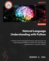 Natural Language Understanding with Python: Combine natural language technology, deep learning, and large language models to create human-like language comprehension in computer systems Deborah A Dahl