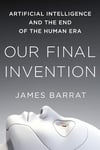 Our Final Invention: Artificial Intelligence and the End of the Human Era James Barrat