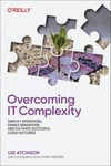 Overcoming IT Complexity: Simplify Operations, Enable Innovation, and Cultivate Successful Cloud Outcomes Lee Atchison