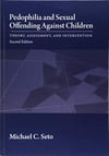 Pedophilia and Sexual Offending Against Children: Theory, Assessment, and Intervention (2nd Ed.) Michael C. Seto