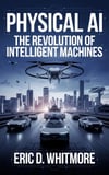 Physical AI: The Revolution of Intelligent Machines Eric D. Whitmore