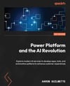Power Platform and the AI Revolution: Explore modern AI services to develop apps, bots, and automation patterns to enhance customer experiences Aaron Guilmette