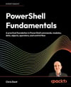 PowerShell Fundamentals: A practical foundation in PowerShell commands, modules, data, objects - Chris Dent