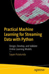 Practical Machine Learning for Streaming Data with Python: Design, Develop, and Validate Online Learning Models Sayan Putatunda