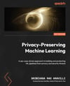 Privacy-Preserving Machine Learning: A use-case-driven approach to building and protecting ML pipelines from privacy and security threats Srinivasa Rao Aravilli