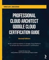 Professional Cloud Architect Google Cloud Certification Guide: Build a solid foundation in Google Cloud Platform to achieve the most lucrative IT certification, 2nd Edition Brian Gerrard