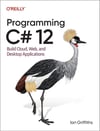 Programming C# 12: Build Cloud, Web, and Desktop Applications Ian Griffiths