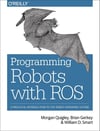 Programming Robots with ROS: A Practical Introduction to the Robot Operating System Morgan Quigley